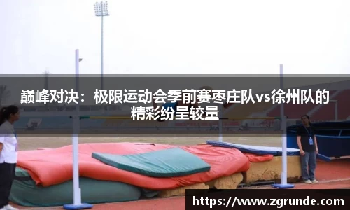 巅峰对决：极限运动会季前赛枣庄队vs徐州队的精彩纷呈较量