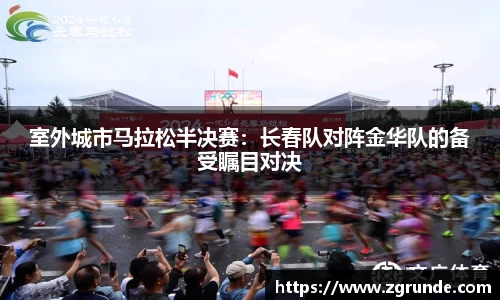 室外城市马拉松半决赛：长春队对阵金华队的备受瞩目对决