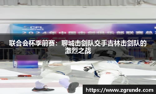 联合会杯季前赛：聊城击剑队交手吉林击剑队的激烈之战