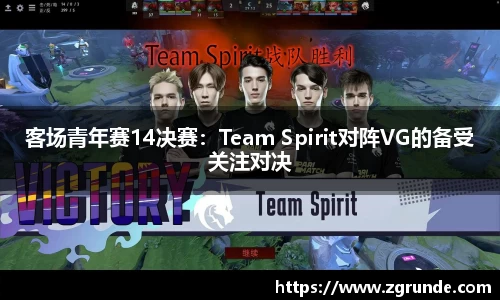 客场青年赛14决赛：Team Spirit对阵VG的备受关注对决