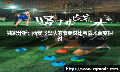 独家分析：西安飞盘队的节奏对比与战术演变探讨