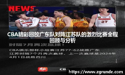 CBA精彩回放广东队对阵江苏队的激烈比赛全程回顾与分析
