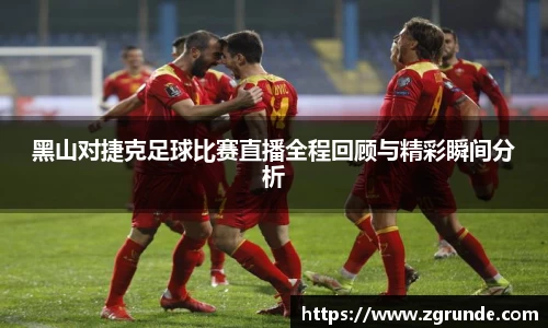 黑山对捷克足球比赛直播全程回顾与精彩瞬间分析