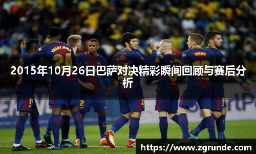 2015年10月26日巴萨对决精彩瞬间回顾与赛后分析